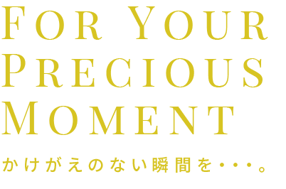 For Your Precious Moment かけがえのない瞬間を・・・。